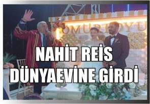NAHİT REİS DÜNYA EVİNE GİRDİ