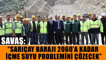 Savaş: “Sarıçay Barajı 2060’a kadar içme suyu problemini çözecek”