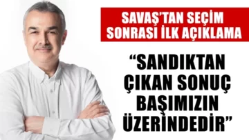 Savaş’tan seçim sonrası ilk açıklama